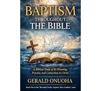 BAPTISM THROUGHOUT THE BIBLE: A Biblical Study of Its Meaning, Practice, and Connection to Christ (Book One In The “Revealed Truth: Scripture Above Tradition” Series)