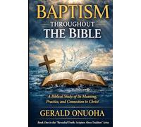 BAPTISM THROUGHOUT THE BIBLE: A Biblical Study of Its Meaning, Practice, and Connection to Christ (The “Revealed Truth: Scripture Above Tradition” Series)