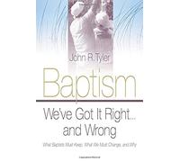 Baptism: We've Got It Right and Wrong: What Baptists Must Keep, What We Must Change, and Why