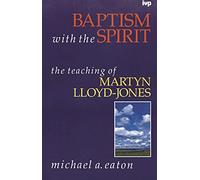 Baptism with the Spirit: Teaching of Martyn Lloyd-Jones
