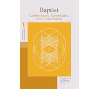 Baptist Confessions, Covenants, and Catechisms (Theological Foundations)