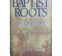 Baptist Roots: A Reader in the Theology of a Christian People