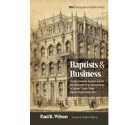 Baptists and Business (30): Central Canadian Baptists and the Secularization of the Businessman at Toronto's Jarvis Street Baptist Church, 1848-1921 (Monographs in Baptist History)