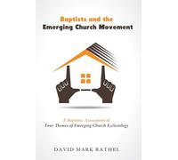 Baptists and the Emerging Church Movement: A Baptistic Assessment of Four Themes of Emerging Church Ecclesiology