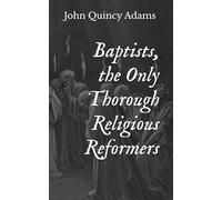 Baptists, the Only Thorough Religious Reformers