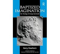 Baptized Imagination: The Theology of George MacDonald (Routledge Studies in Theology, Imagination and the Arts)
