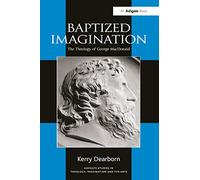 Baptized Imagination: The Theology of George MacDonald (Routledge Studies in Theology, Imagination and the Arts)