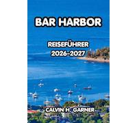 Bar Harbor Reiseführer 2026-2027: Der vollständige Leitfaden zum Acadia-Nationalpark, Küstenabenteuer, frische Meeresfrüchte, landschaftlich reizvolle ... für einen unvergesslichen Urlaub in Maine