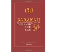 Barakah : The Prophet & His Relics: How the Companions Sought Blessings from the Prophet