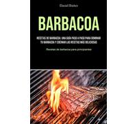 Barbacoa: Recetas de barbacoa: una guía paso a paso para dominar tu barbacoa y cocinar las recetas más deliciosas (Recetas de barbacoa para principiantes)