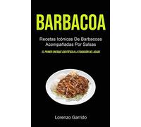 Barbacoa: Recetas Icónicas De Barbacoas Acompañadas Por Salsas (El primer enfoque científico a la tradición del asado)