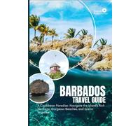 BARBADOS TRAVEL GUIDE: A Caribbean Paradise: Navigate the Island’s Rich Heritage, Gorgeous Beaches, and Scenic Wonders