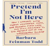 Barbara Feinman Todd Pretend I'm Not Here: How I Worked with Three Newspaper Icons, One Barbara Feinman Todd Multicolor