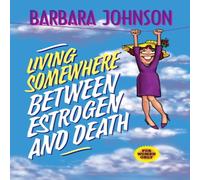 Barbara Johnson The Living Somewhere Between Estrogen & Death: A Wise, Witty Barbara Johnson Multicolor