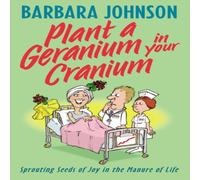 Barbara Johnson The Plant a Geranium in Your Cranium: Planting Seeds of Joy in the Barbara Johnson Multicolor
