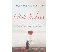 Barbara Lewis What Endures: The Collected Short Stories & a Couple of Poems Barbara Lewis Multicolor