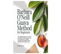 Barbara O’Neill Guava Method for Beginners: The Complete Guide on the Uses and Power of Guava Leaves,Leaf Tea and Recipe for Weight Loss,Improved Digestion and Regulate Blood Sugar Levels