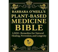 Barbara O’Neill’s Plant-Based Medicine Bible; 1,000+ Remedies for Natural Healing, Prevention, and Longevity: Harness the wisdom of nature
