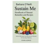 Barbara O’Neill: Sustain Me Handbook of Natural Remedies and Recipes: Natural Remedies and Wholesome Recipes for Everyday Wellness