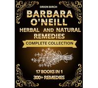 Barbara O'neill Herbal And Natural Remedies Complete Collection: The Ultimate Guide to Herbal Healing with 300+ Proven Natural Remedies and Holistic ... Boosting Vitality, and Living Naturally