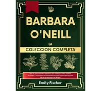 Bárbara O'Neill La Colección Completa: Más de 1000 remedios holísticos que te cambiarán la vida, secretos olvidados y estrategias de desintoxicación ... más allá de la dependencia farmacéutica.