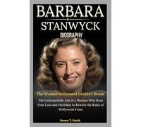 Barbara Stanwyck Biography: The Woman Hollywood Couldn’t Break: The Unforgettable Life of a Woman Who Rose from Loss and Hardship to Rewrite the Rules of Hollywood Fame