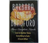 Barbara Taylor Bradford -Three Complete Novels: Love in Another Town, Everything to Gain, a Secret Affair