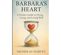 Barbara's Heart: A Doula's Guide to Dying, Living and Loving Well