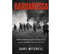 BARBAROSSA: Hitler’s Invasion of the Soviet Union and the Gamble That Lost the War (Eastern Front Inferno 1941-1945)