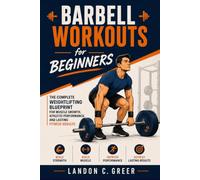 Barbell Workouts for Beginners: The Complete Weightlifting Blueprint for Muscle Growth, Athletic Performance, and Lasting Fitness Results