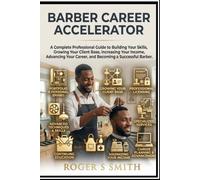 Barber Career Accelerator: A Complete Professional Guide to Building Your Skills, Growing Your Client Base, Increasing Your Income, Advancing Your ... Barber (Barber Professional Mastery Series)