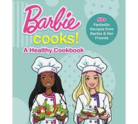 Barbie Cooks! A Healthy Cookbook: A Heathy Cookbook: 50+ Fantastic Recipes from Barbie & Her Friends