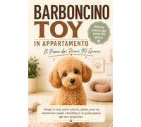 Barboncino Toy in Appartamento: Il Piano dei Primi 90 Giorni: bisogni in casa, pianti notturni, abbaio e ansia da separazione. Guida pratica per ... pulito, educato e sereno (Il Mio Barboncino)