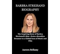 Barbra Streisand Biography: The Inspiring Story of Barbra Streisand’s Rise-from a Brooklyn Dreamer to a Global Icon of Music and Film