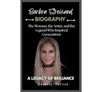BARBRA STREISAND BIOGRAPHY: The Woman, the Artist, and the Legend Who Inspired Generations