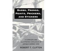 Barbs, Prongs, Points, Prickers, and Stickers: A Complete and Illustrated Catalogue of Antique Barbed Wire