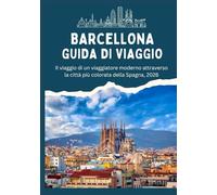 BARCELLONA GUIDA DI VIAGGIO - Il viaggio di un viaggiatore moderno attraverso la città più colorata della Spagna, 2026