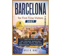 Barcelona for First-Time Visitors 2027: A Simple 3-Day and 5-Day Travel Guide; Gaud, Gothic Quarter, Barcelona Beach Tapas, Vermouth Metro Tips, ... Tourist Mistakes to Avoid (First Trip Guides)