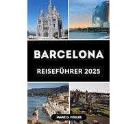 BARCELONA REISEFÜHRER 2025: Ihr ultimativer Guide, um Barcelona im Jahr 2025 wie ein Einheimischer zu erkunden