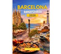 Barcelona Reiseführer 2026: Entdecken Sie Kultur, Kulinarik, versteckte Juwelen und eine perfekte 4- bis 5-tägige Reiseroute für Erstbesucher und erfahrene Reisende.