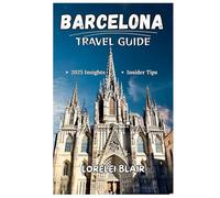 BARCELONA TRAVEL GUIDE 2025-2026: Discover the Uniqueness of Barcelona: A Comprehensive Travel Companion to Catalonia’s Iconic City and Its Unforgettable Mediterranean Experience in 2025