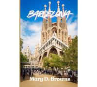 Barcelona Travel Guidebook 2025-2026: The Ultimate Travel Companion with Insider Tips, Must-See Sights, Local Secrets & Itineraries for Every Traveler (Mary D. Browns Guidebooks)