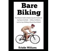 Bare Biking: The Ultimate Guide to Embracing the Freedom of Cycling in the Nude - Safety, Confidence, and the Joy of Riding a Bicycle Buck Naked (Getting Naked)