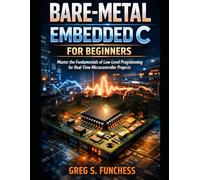 Bare-Metal Embedded C for Beginners: Master the Fundamentals of Low-Level Programming for Real-Time Microcontroller Projects