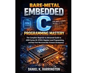 Bare-Metal Embedded C Programming Mastery: The Complete Beginner to Advanced Guide to ARM Cortex-M, STM32, Register-Level Programming, and Real-Time Microcontroller Firmware Development
