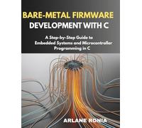 Bare-Metal Firmware Development with C: A Step-by-Step Guide to Embedded Systems and Microcontroller Programming in C