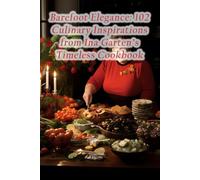 Barefoot Elegance: 102 Culinary Inspirations from Ina Garten's Timeless Cookbook
