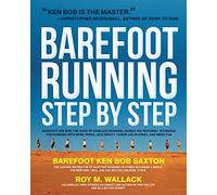 Barefoot Running Step by Step: Barefoot Ken Bob, the Guru of Shoeless Running, Shares His Personal Technique for Running with More Speed, Less Impact, Fewer Injuries and More Fun
