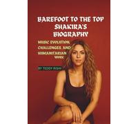 BAREFOOT TO THE TOP: SHAKIRA BIOGRAPHY: MUSIC EVOLUTION, CHALLENGES AND HUMANITARIANS WORK