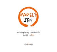 Barely Zen: A Completely Unscientific Guide To Life